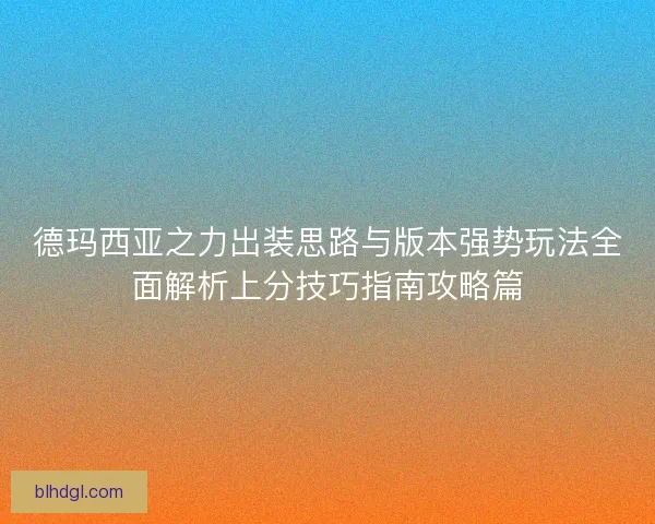 德玛西亚之力出装思路与版本强势玩法全面解析上分技巧指南攻略篇