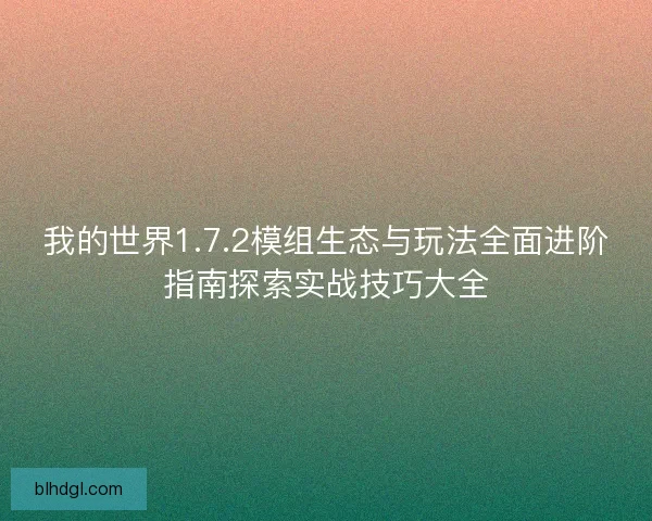 我的世界1.7.2模组生态与玩法全面进阶指南探索实战技巧大全