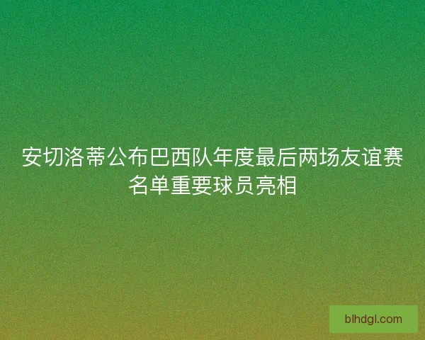 安切洛蒂公布巴西队年度最后两场友谊赛名单重要球员亮相